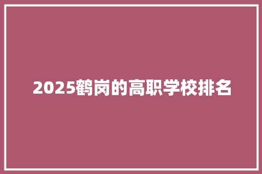2025鹤岗的高职学校排名