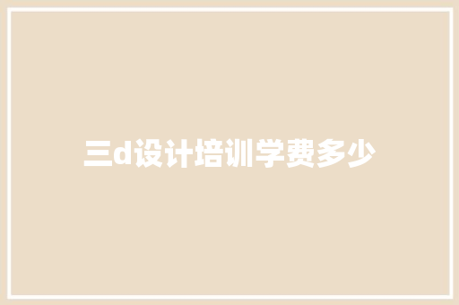 三d设计培训学费多少