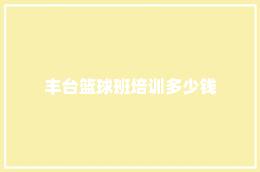 丰台篮球班培训多少钱