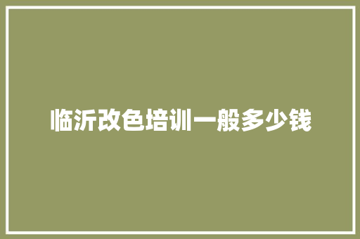 临沂改色培训一般多少钱