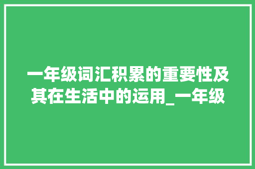 一年级词汇积累的重要性及其在生活中的运用_一年级词汇积累和造句