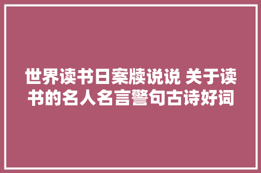 世界读书日案牍说说 关于读书的名人名言警句古诗好词好句