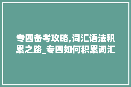 专四备考攻略,词汇语法积累之路_专四如何积累词汇语法