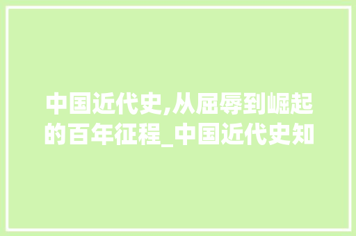 中国近代史,从屈辱到崛起的百年征程_中国近代史知识梳理