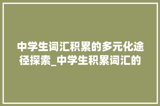 中学生词汇积累的多元化途径探索_中学生积累词汇的途径