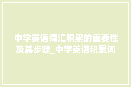 中学英语词汇积累的重要性及其步骤_中学英语积累词汇大全