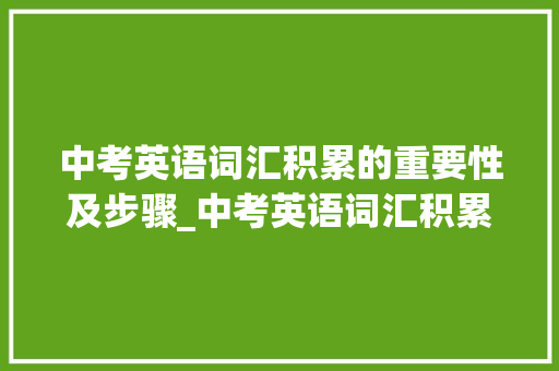 中考英语词汇积累的重要性及步骤_中考英语词汇积累训练