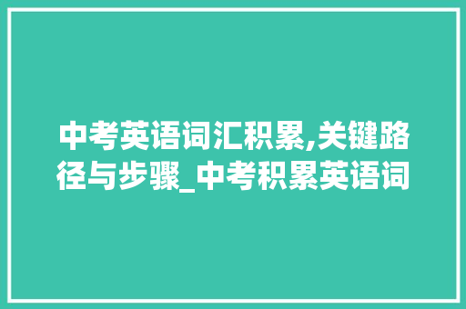 中考英语词汇积累,关键路径与步骤_中考积累英语词汇有哪些