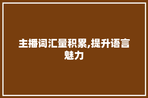 主播词汇量积累,提升语言魅力，构建传播优势_主播词汇量积累的书