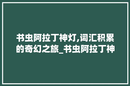 书虫阿拉丁神灯,词汇积累的奇幻之旅_书虫阿拉丁神灯词汇积累
