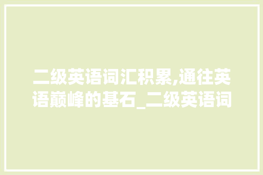 二级英语词汇积累,通往英语巅峰的基石_二级英语词汇积累多少个