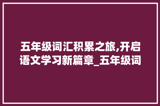 五年级词汇积累之旅,开启语文学习新篇章_五年级词汇积累语文