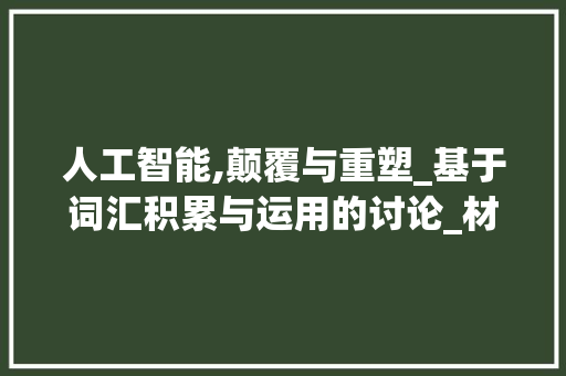 人工智能,颠覆与重塑_基于词汇积累与运用的讨论_材料词汇的积累与运用