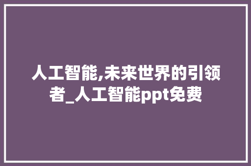 人工智能,未来世界的引领者_人工智能ppt免费