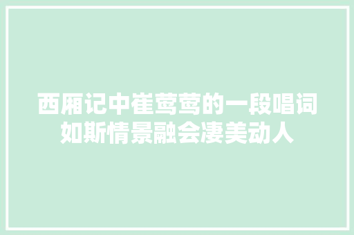 西厢记中崔莺莺的一段唱词如斯情景融会凄美动人