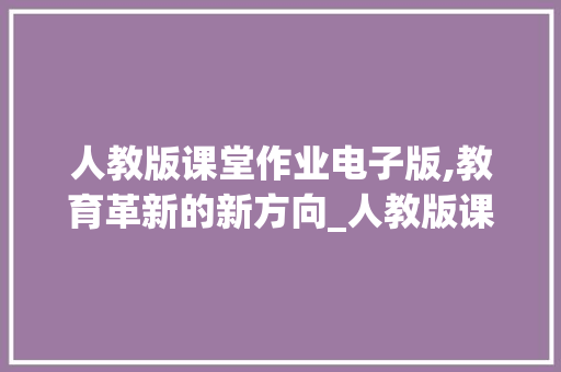 人教版课堂作业电子版,教育革新的新方向_人教版课堂作业电子版