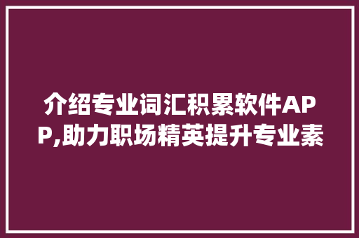 介绍专业词汇积累软件APP,助力职场精英提升专业素养_专业词汇积累软件app