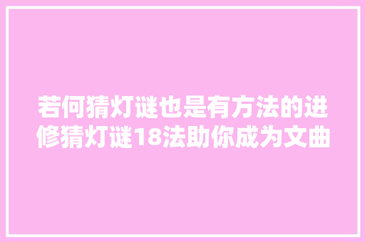若何猜灯谜也是有方法的进修猜灯谜18法助你成为文曲星