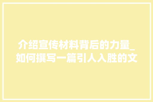 介绍宣传材料背后的力量_如何撰写一篇引人入胜的文章_宣传材料怎么写