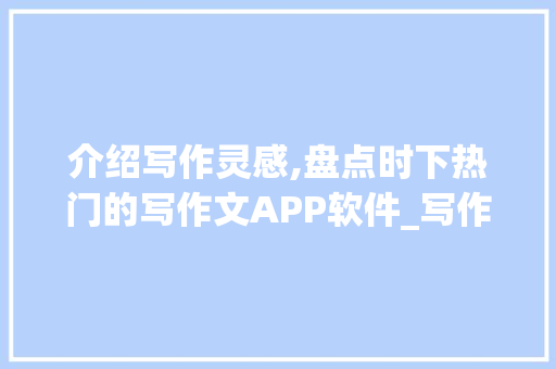 介绍写作灵感,盘点时下热门的写作文APP软件_写作文的app软件有哪些