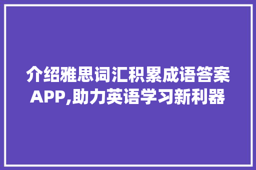 介绍雅思词汇积累成语答案APP,助力英语学习新利器_雅思词汇积累成语答案app