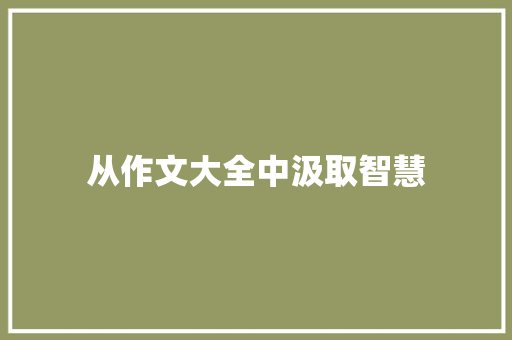 从作文大全中汲取智慧，提升写作能力_150字作文大全60篇