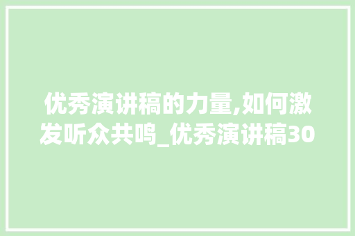 优秀演讲稿的力量,如何激发听众共鸣_优秀演讲稿300字左右