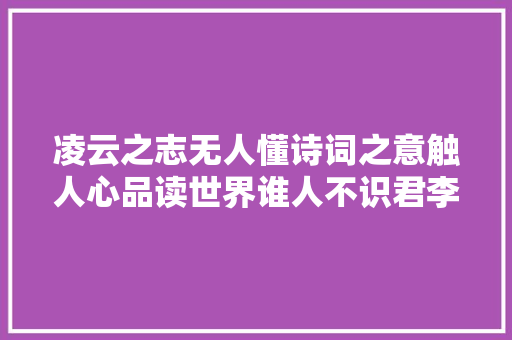 凌云之志无人懂诗词之意触人心品读世界谁人不识君李白传