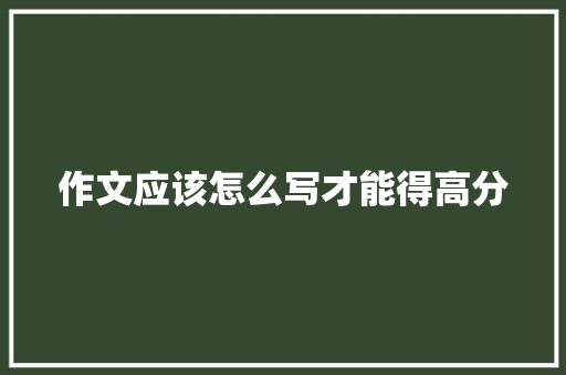 作文应该怎么写才能得高分