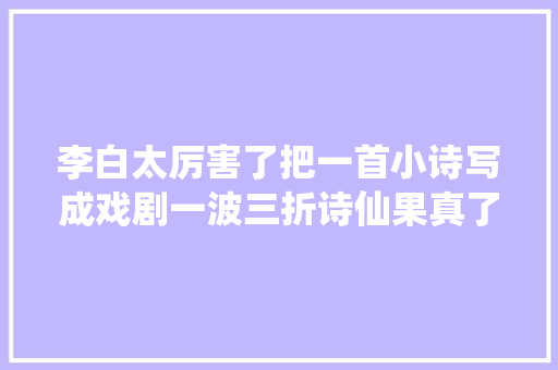 李白太厉害了把一首小诗写成戏剧一波三折诗仙果真了得
