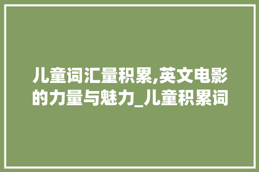 儿童词汇量积累,英文电影的力量与魅力_儿童积累词汇量英文电影