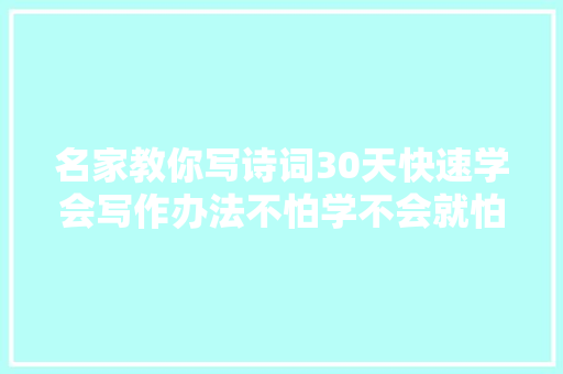 名家教你写诗词30天快速学会写作办法不怕学不会就怕不想学
