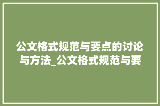 公文格式规范与要点的讨论与方法_公文格式规范与要点