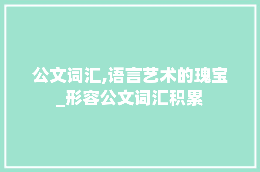 公文词汇,语言艺术的瑰宝_形容公文词汇积累