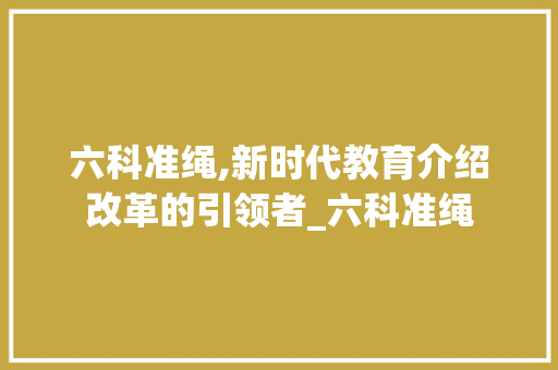 六科准绳,新时代教育介绍改革的引领者_六科准绳