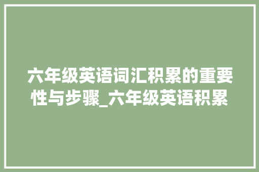 六年级英语词汇积累的重要性与步骤_六年级英语积累词汇