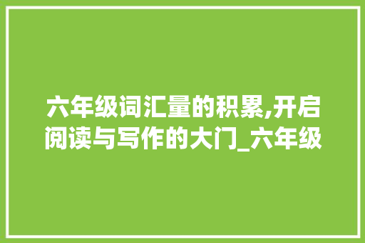 六年级词汇量的积累,开启阅读与写作的大门_六年级词汇量积累