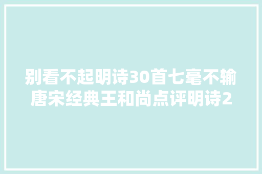 别看不起明诗30首七毫不输唐宋经典王和尚点评明诗2