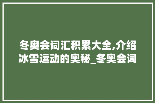 冬奥会词汇积累大全,介绍冰雪运动的奥秘_冬奥会词汇积累大全