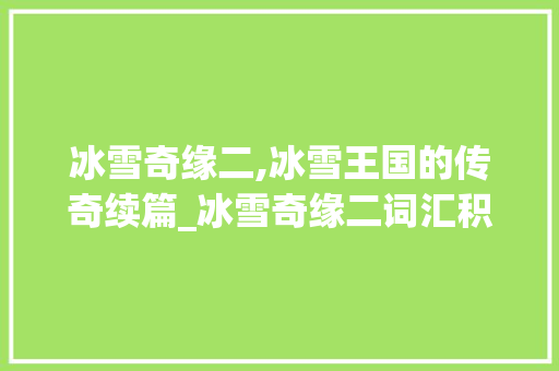 冰雪奇缘二,冰雪王国的传奇续篇_冰雪奇缘二词汇积累