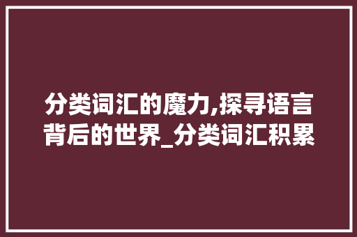 分类词汇的魔力,探寻语言背后的世界_分类词汇积累