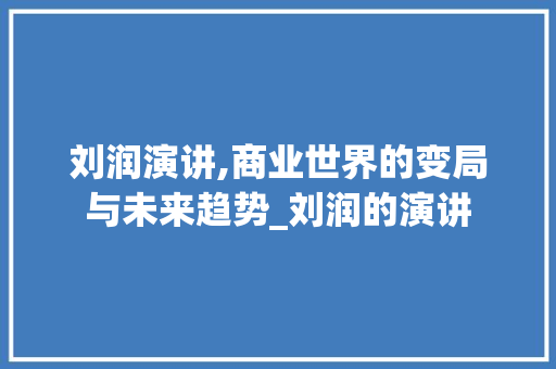 刘润演讲,商业世界的变局与未来趋势_刘润的演讲