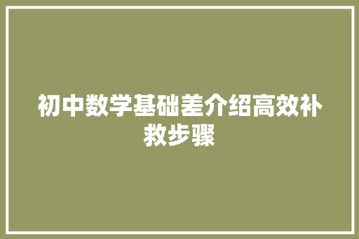 初中数学基础差介绍高效补救步骤，助你重拾信心！_初中数学基础差怎么补救