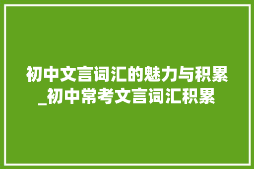 初中文言词汇的魅力与积累_初中常考文言词汇积累