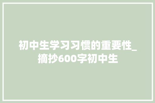 初中生学习习惯的重要性_摘抄600字初中生