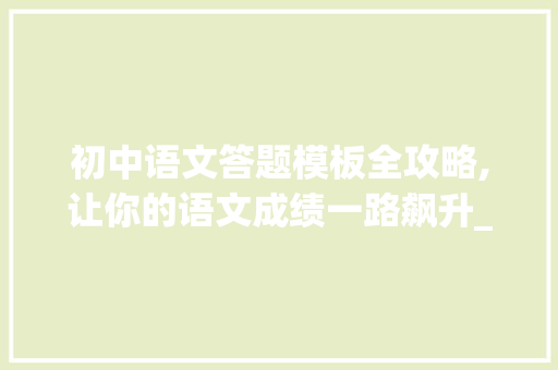 初中语文答题模板全攻略,让你的语文成绩一路飙升_初中语文答题模板全套整理可打印