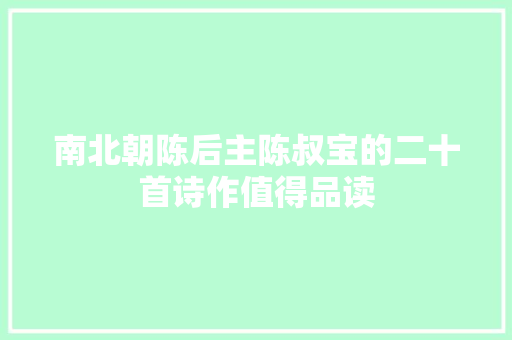 南北朝陈后主陈叔宝的二十首诗作值得品读