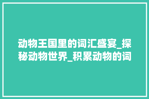 动物王国里的词汇盛宴_探秘动物世界_积累动物的词汇