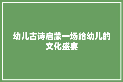 幼儿古诗启蒙一场给幼儿的文化盛宴
