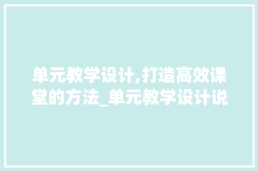 单元教学设计,打造高效课堂的方法_单元教学设计说明